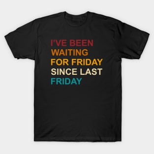 I've Been Waiting For Friday Since Last Friday T-Shirt